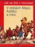 Jak se žilo v minulosti — V dobách Mayů, Aztéků a Inků - náhled