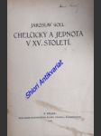 CHELČICKÝ A JEDNOTA V XV. STOLETÍ nový otisk prací: Petr Chelčický a jeho učení, Jednota bratrská v XV. století, Nové spisy o Valdenských - GOLL Jaroslav - náhled