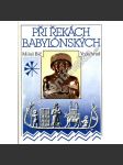 Při řekách babylonských [dějiny a kultura starověkých říší: Mezopotámie, Sumer, Akkadská říše - dnešní Irák, Blízký východ, Perský záliv, Palestina, Jordánsko; Babylon, Peršané] - náhled