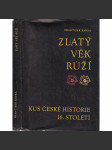 Zlatý věk Růží [Kus české historie 16. století - Rožmberkové, česká šlechta, šlechtické rody, Jižní Čechy] - náhled