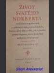 ŽIVOT SVATÉHO NORBERTA arcibiskupa magdeburského a zakladatele řádu premonstrátského, bratrem téhož řádu a věku, jak se podobá, opatem Hugonem, jeho ve správě řádu nástupcem, věrně vypsaný - náhled