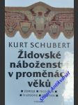 Židovské náboženství v proměnách věku - zdroje - teologie - filosofie - mystika - schubert kurt - náhled