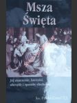 Msza Święta. jej znaczenie, korzyści, obrzędy i sposoby słuchania - COZEL Feliks T.J. - náhled