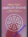 UMĚNÍ ŽÍT ŠŤASTNĚ - Buddhova Abhidhamma v praxi meditace a zvládání života - FRÝBA Mirko - náhled