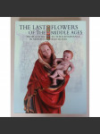 The Last Flowers of the Middle Ages: From the Gothic to the Renaissance in Moravia and Silesia [přechod od gotiky k renesanci na Moravě a ve Slezsku; dějiny umění, pozdní středověk, pozdní gotika, renesance, Morava, Slezsko] - náhled