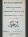 MAGISTER CHORALIS . Theoretisch-praktische Anweisung zum Gregorianischen Kirchengesange für Geistliche, Organisten, Seminarien und Cantoren - HABERL Franz Xaver - náhled