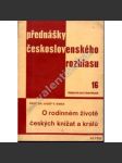 O rodinném životě českých knížat a králů (edice: Přednášky československého rozhlasu, sv. 16) [České dějiny, panovníci, genealogie, mj. Přemyslovci, Jan Lucemburský, Karel IV., Vladislav Jagellonský] - náhled