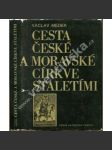 Cesta české a moravské církve staletími [dějiny křesťanství v Čechách a na Moravě; středověk, novověk, katolická církev, husitství, protireformace ad.] - náhled