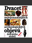 Dvacet nejvýznamnějších archeologických objevů dvacátého století [archeologie, pravěk a starověk, mj. i Věstonická Venuše, Lascaux, Théra, Olduvai, Ur, Babylón, Catal Huyuk, Veset - Egypt] - náhled