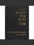 Zlatý věk Růží [Kus české historie 16. století - Rožmberkové, česká šlechta, šlechtické rody, Jižní Čechy] - náhled