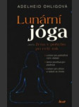 Lunární jóga, aneb, žena v pohybu po celý rok cvičení pro jednotlivá roční období, tance povzbuzující plodnost, cvičení pro zdraví a radost ze života - náhled