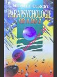 PARAPSYCHOLOGIE OD A DO Z aneb Okultní vědy a jejich neuvěřitelné možnosti - CURCIOVÁ Michéle - náhled