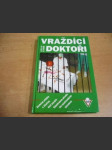 Vraždící doktoři. Skutečné příběhy o lékařích,kteří porušili Hippokratovu přísahu tím nejotřesnějším způsobem - náhled