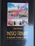 MOJEJ TRNAVE - K dejinám Trnavy a okolia - ŠIMONČIČ Jozef Univ. prof. PhDr. - náhled