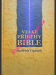 VELKÉ PŘÍBĚHY BIBLE - Zpráva o Bibli, jejích dějích a osobnostech, podaná v kontextu historických souvislostí - CIGÁNEK Jindřich - náhled