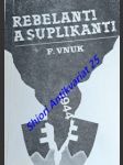 REBELANTI A SUPLIKANTI ( Slovenská otázka v ilegalite a v exile 1944 - 1945 ) - VNUK František - náhled