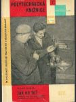 Jak   na  to ?  / osvědčené pracovní způsoby, nářadí a pomůcky pro domácí a školní dílny / - náhled