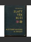 Zlatý věk Růží [Kus české historie 16. století - Rožmberkové, česká šlechta, šlechtické rody, Jižní Čechy] - náhled